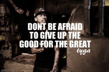 Don't be afraid to give up the good for the great - TYGA.jpg